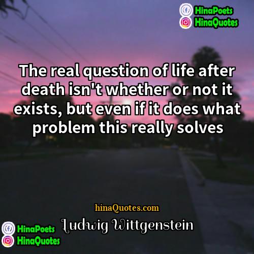 Ludwig Wittgenstein Quotes | The real question of life after death